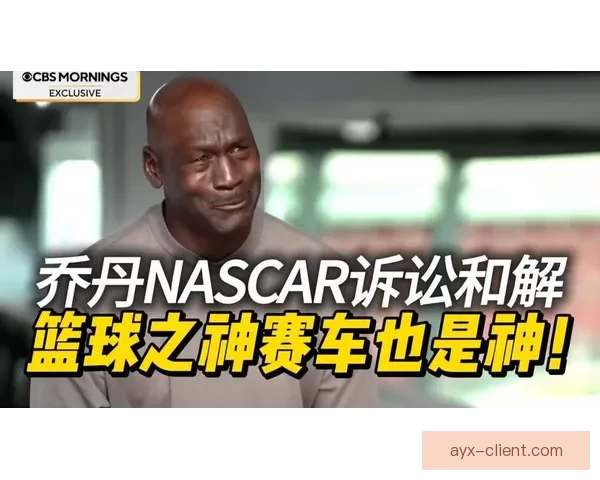 乔丹以诉讼对抗NASCAR体制宁被逐出也要推动规则向人本转变